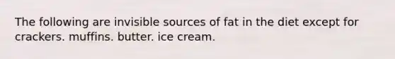 The following are invisible sources of fat in the diet except for crackers. muffins. butter. ice cream.