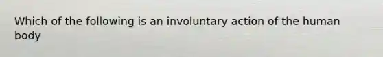 Which of the following is an involuntary action of the human body