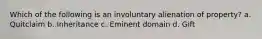 Which of the following is an involuntary alienation of property? a. Quitclaim b. Inheritance c. Eminent domain d. Gift