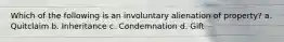 Which of the following is an involuntary alienation of property? a. Quitclaim b. Inheritance c. Condemnation d. Gift