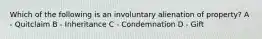 Which of the following is an involuntary alienation of property? A - Quitclaim B - Inheritance C - Condemnation D - Gift