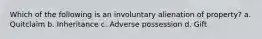 Which of the following is an involuntary alienation of property? a. Quitclaim b. Inheritance c. Adverse possession d. Gift