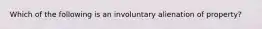 Which of the following is an involuntary alienation of property?