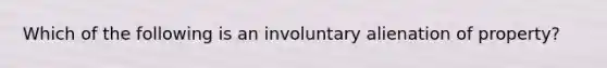 Which of the following is an involuntary alienation of property?