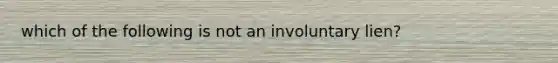 which of the following is not an involuntary lien?