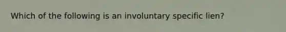 Which of the following is an involuntary specific lien?