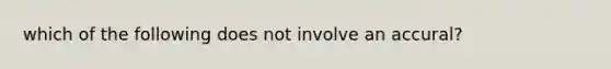 which of the following does not involve an accural?