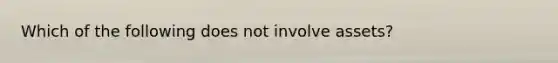 Which of the following does not involve assets?