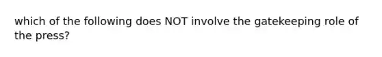 which of the following does NOT involve the gatekeeping role of the press?