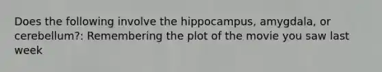 Does the following involve the hippocampus, amygdala, or cerebellum?: Remembering the plot of the movie you saw last week