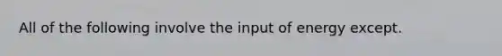 All of the following involve the input of energy except.