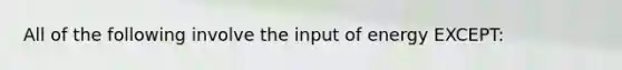 All of the following involve the input of energy EXCEPT: