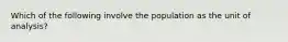 Which of the following involve the population as the unit of analysis?