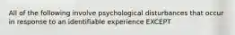 All of the following involve psychological disturbances that occur in response to an identifiable experience EXCEPT