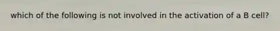 which of the following is not involved in the activation of a B cell?