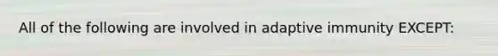 All of the following are involved in adaptive immunity EXCEPT: