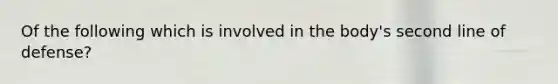 Of the following which is involved in the body's second line of defense?