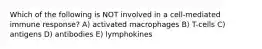 Which of the following is NOT involved in a cell-mediated immune response? A) activated macrophages B) T-cells C) antigens D) antibodies E) lymphokines