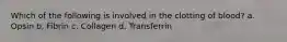Which of the following is involved in the clotting of blood? a. Opsin b. Fibrin c. Collagen d. Transferrin