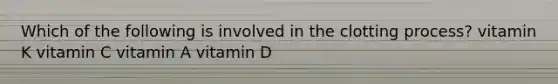 Which of the following is involved in the clotting process? vitamin K vitamin C vitamin A vitamin D