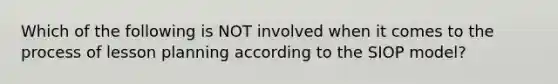 Which of the following is NOT involved when it comes to the process of lesson planning according to the SIOP model?