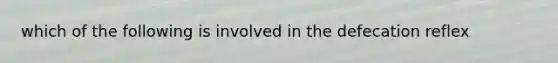 which of the following is involved in the defecation reflex
