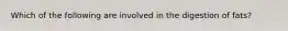 Which of the following are involved in the digestion of fats?