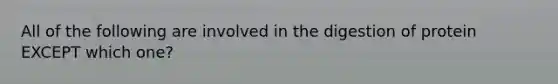 All of the following are involved in the digestion of protein EXCEPT which one?