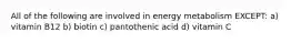 All of the following are involved in energy metabolism EXCEPT: a) vitamin B12 b) biotin c) pantothenic acid d) vitamin C