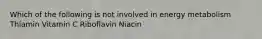 Which of the following is not involved in energy metabolism Thiamin Vitamin C Riboflavin Niacin