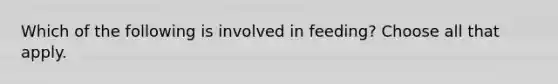 Which of the following is involved in feeding? Choose all that apply.