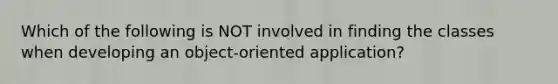 Which of the following is NOT involved in finding the classes when developing an object-oriented application?