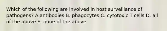 Which of the following are involved in host surveillance of pathogens? A.antibodies B. phagocytes C. cytotoxic T-cells D. all of the above E. none of the above