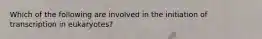 Which of the following are involved in the initiation of transcription in eukaryotes?