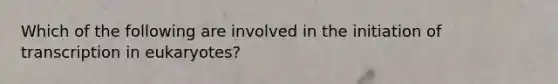 Which of the following are involved in the initiation of transcription in eukaryotes?