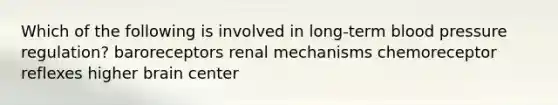 Which of the following is involved in long-term blood pressure regulation? baroreceptors renal mechanisms chemoreceptor reflexes higher brain center