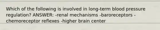 Which of the following is involved in long-term blood pressure regulation? ANSWER: -renal mechanisms -baroreceptors -chemoreceptor reflexes -higher brain center