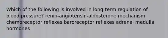 Which of the following is involved in long-term regulation of blood pressure? renin-angiotensin-aldosterone mechanism chemoreceptor reflexes baroreceptor reflexes adrenal medulla hormones