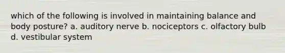 which of the following is involved in maintaining balance and body posture? a. auditory nerve b. nociceptors c. olfactory bulb d. vestibular system