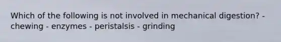 Which of the following is not involved in mechanical digestion? - chewing - enzymes - peristalsis - grinding