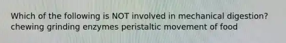 Which of the following is NOT involved in mechanical digestion? chewing grinding enzymes peristaltic movement of food