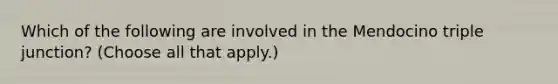 Which of the following are involved in the Mendocino triple junction? (Choose all that apply.)