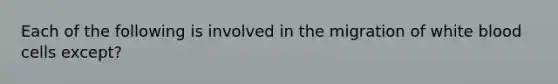 Each of the following is involved in the migration of white blood cells except?