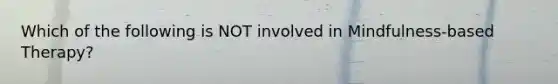 Which of the following is NOT involved in Mindfulness-based Therapy?
