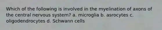 Which of the following is involved in the myelination of axons of the central nervous system? a. microglia b. asrocytes c. oligodendrocytes d. Schwann cells