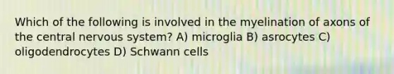 Which of the following is involved in the myelination of axons of the central nervous system? A) microglia B) asrocytes C) oligodendrocytes D) Schwann cells