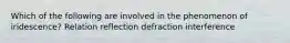 Which of the following are involved in the phenomenon of iridescence? Relation reflection defraction interference