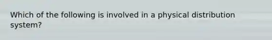 Which of the following is involved in a physical distribution system?