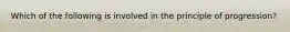 Which of the following is involved in the principle of progression?