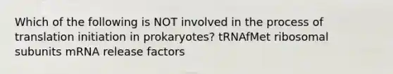 Which of the following is NOT involved in the process of translation initiation in prokaryotes? tRNAfMet ribosomal subunits mRNA release factors